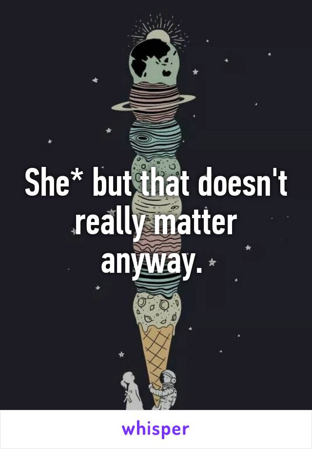 She* but that doesn't really matter anyway. 