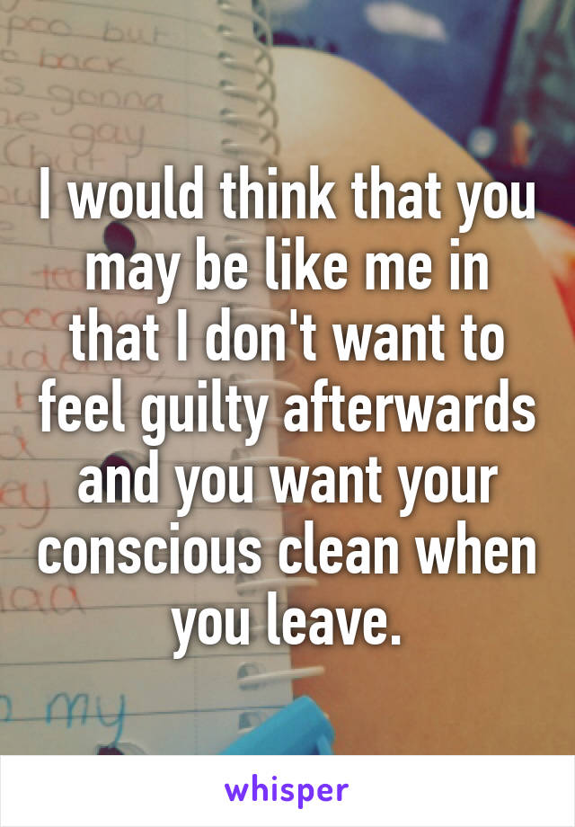 I would think that you may be like me in that I don't want to feel guilty afterwards and you want your conscious clean when you leave.