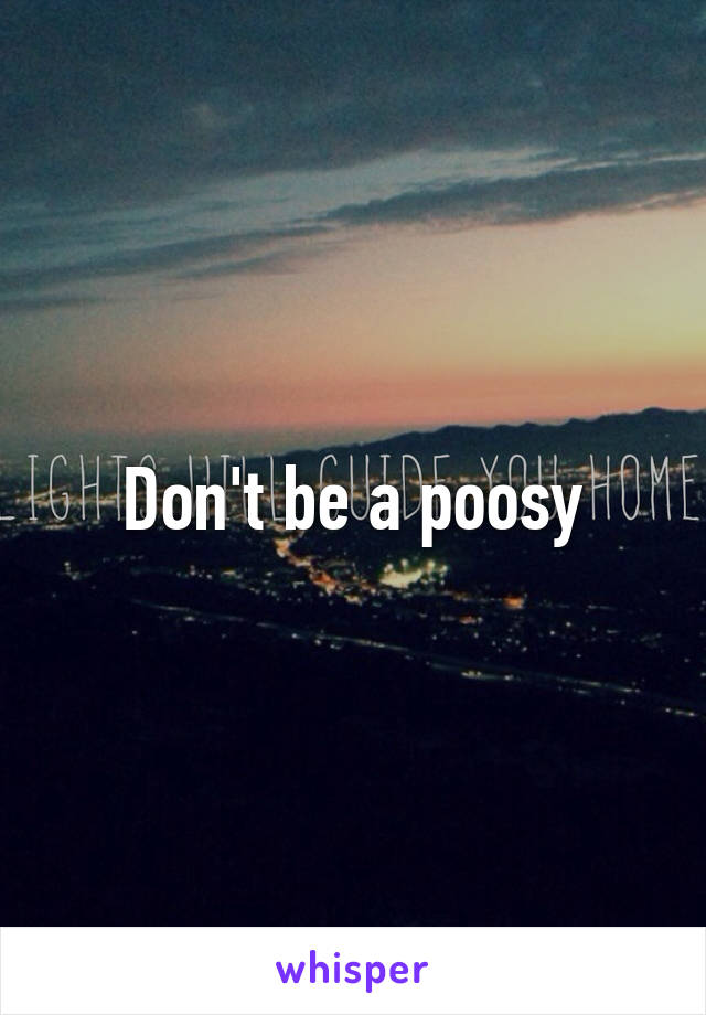 Don't be a poosy