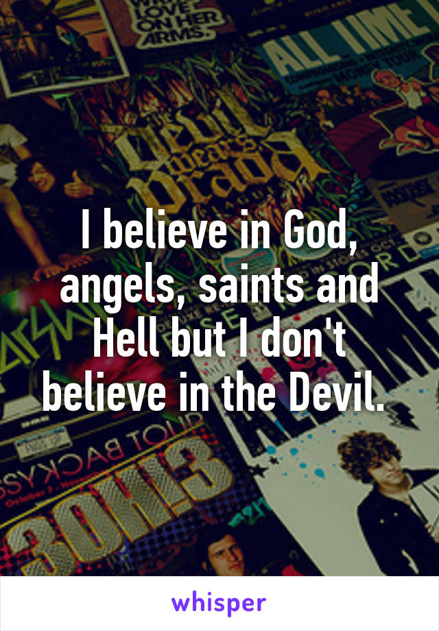 I believe in God, angels, saints and Hell but I don't believe in the Devil. 