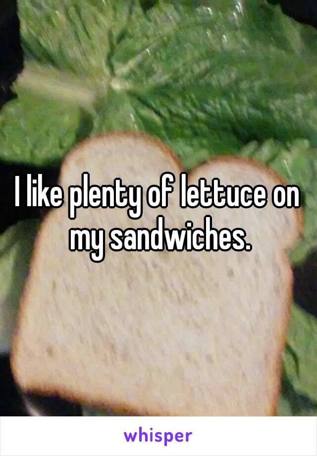 I like plenty of lettuce on my sandwiches.