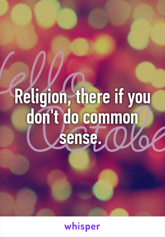 Religion, there if you don't do common sense. 