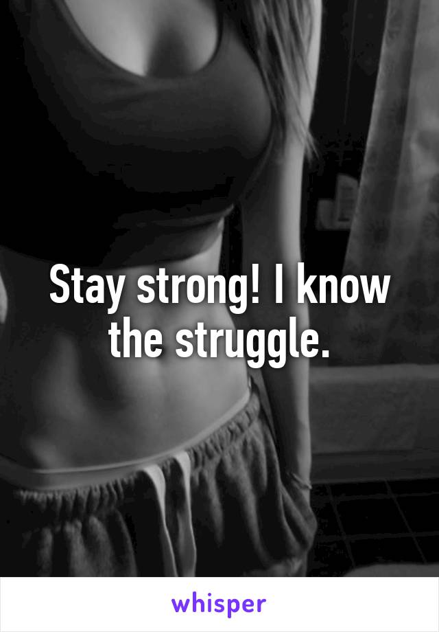 Stay strong! I know the struggle.