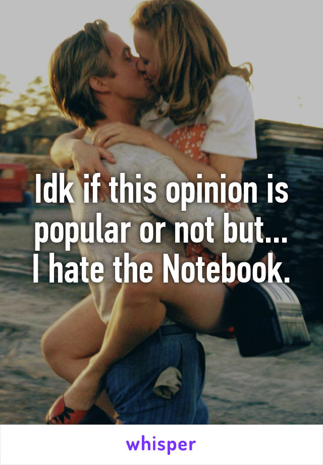 Idk if this opinion is popular or not but...
I hate the Notebook.