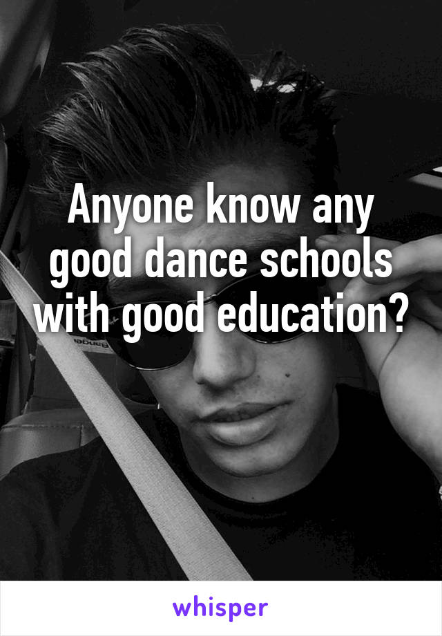 Anyone know any good dance schools with good education? 
