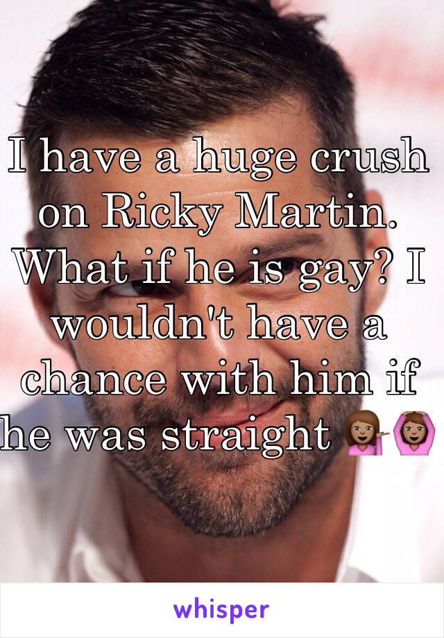 I have a huge crush on Ricky Martin. What if he is gay? I wouldn't have a chance with him if he was straight 💁🏽🙆🏽