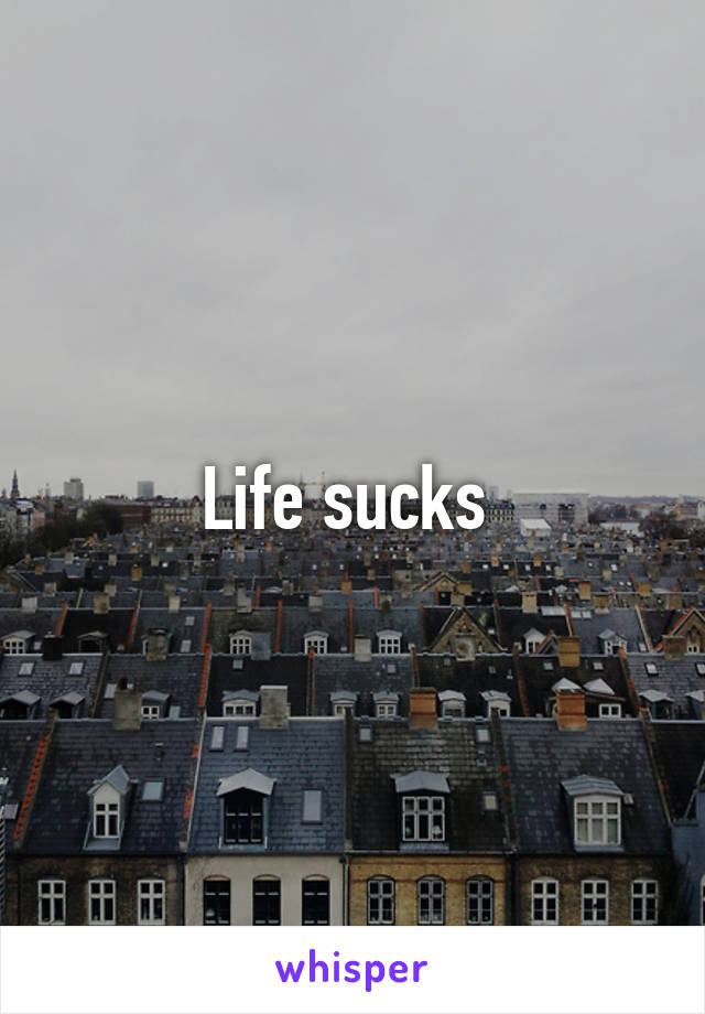 Life sucks 