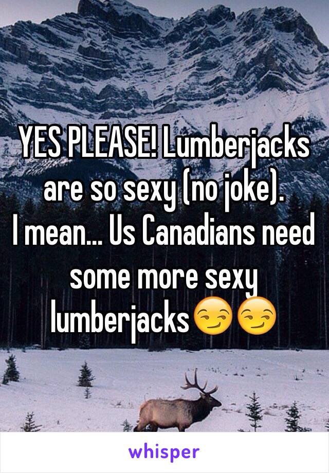 YES PLEASE! Lumberjacks are so sexy (no joke).
I mean... Us Canadians need some more sexy lumberjacks😏😏