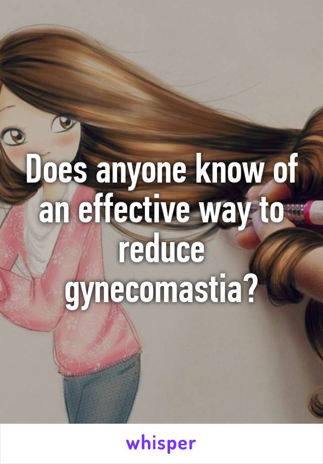 Does anyone know of an effective way to reduce gynecomastia?