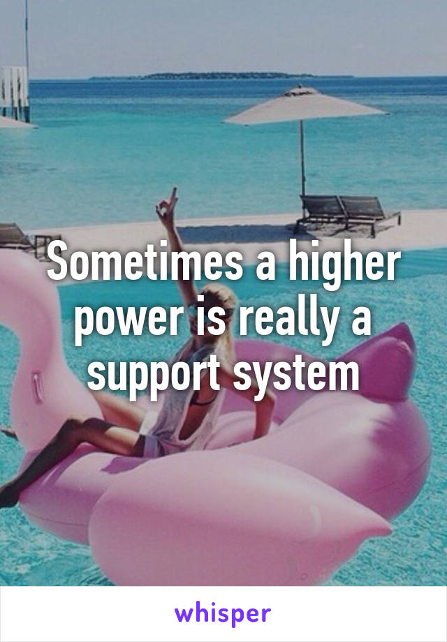 Sometimes a higher power is really a support system