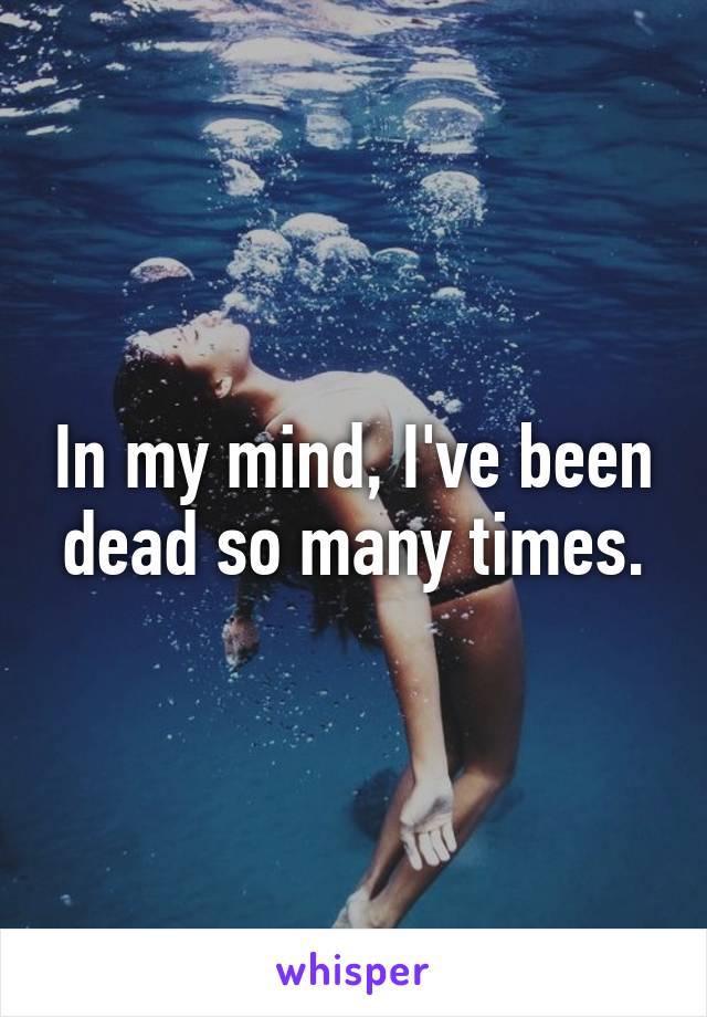 In my mind, I've been dead so many times.