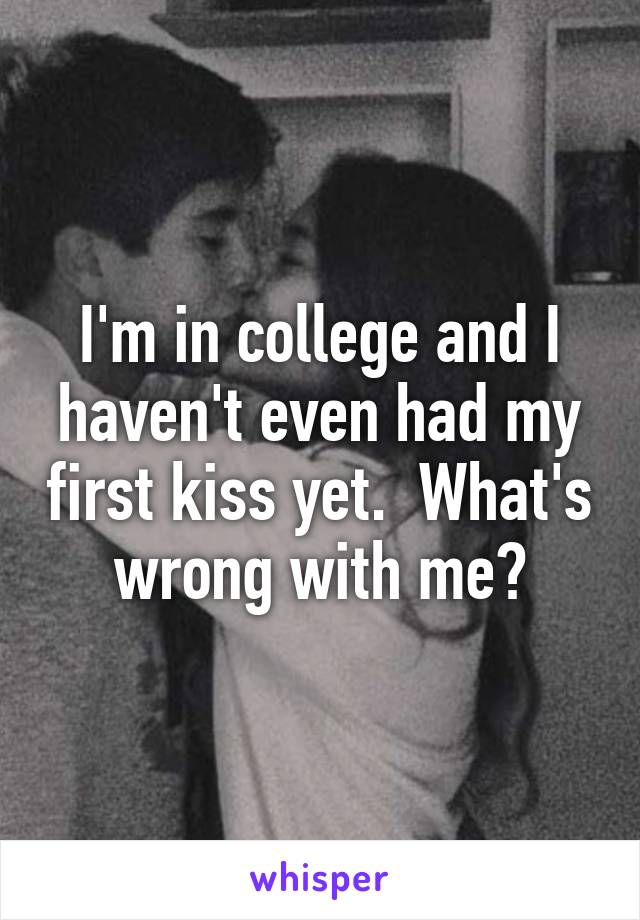 I'm in college and I haven't even had my first kiss yet.  What's wrong with me?