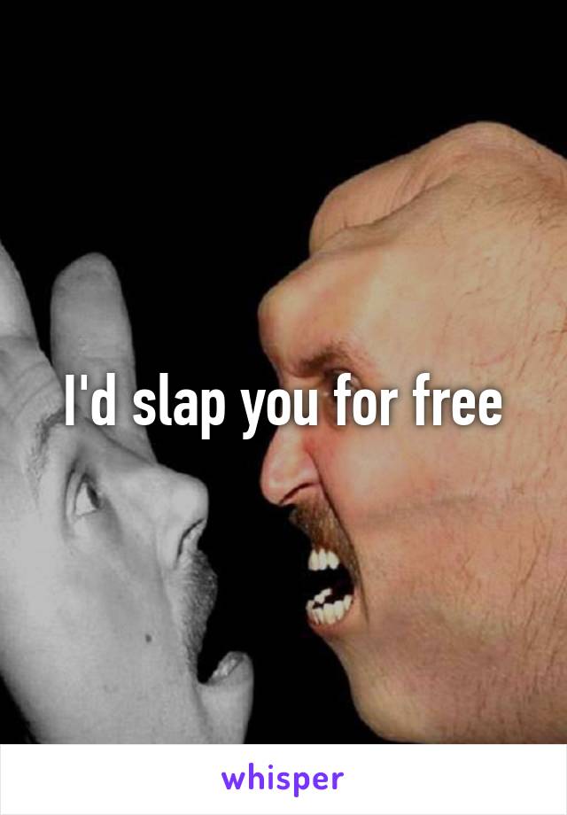 I'd slap you for free