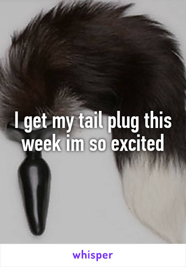 I get my tail plug this week im so excited