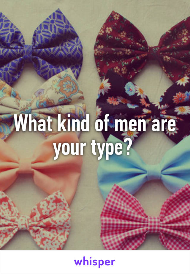 What kind of men are your type? 