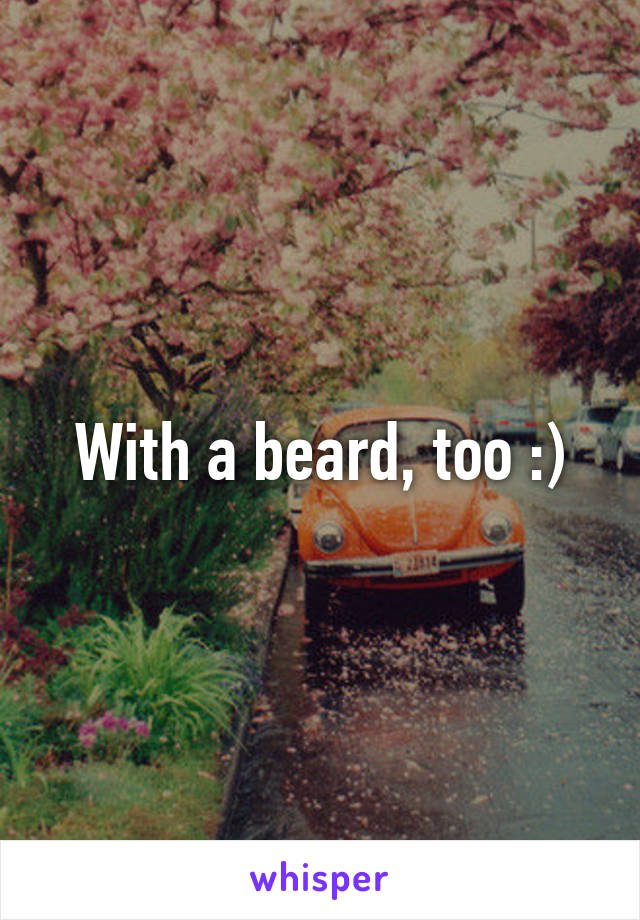 With a beard, too :)