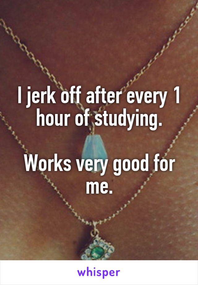 I jerk off after every 1 hour of studying.

Works very good for me.