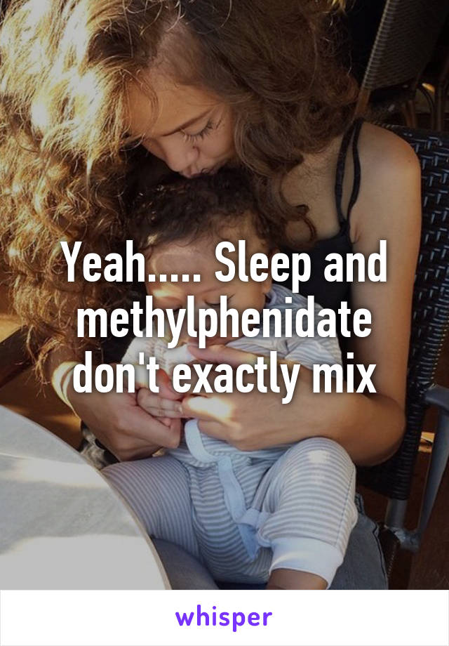 Yeah..... Sleep and methylphenidate don't exactly mix