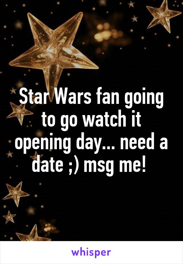 Star Wars fan going to go watch it opening day... need a date ;) msg me! 