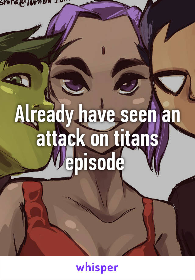 Already have seen an attack on titans episode 