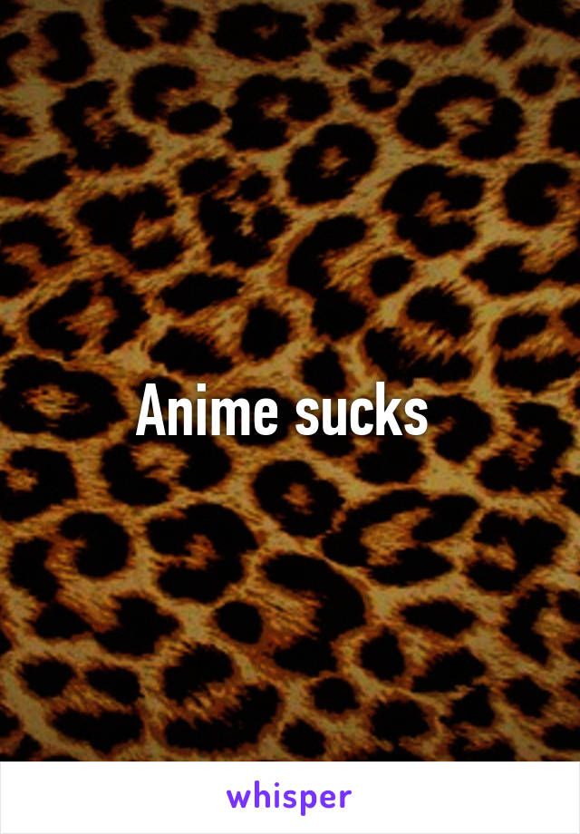 Anime sucks 