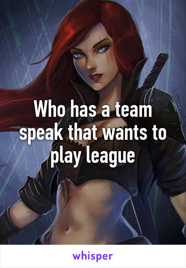 Who has a team speak that wants to play league