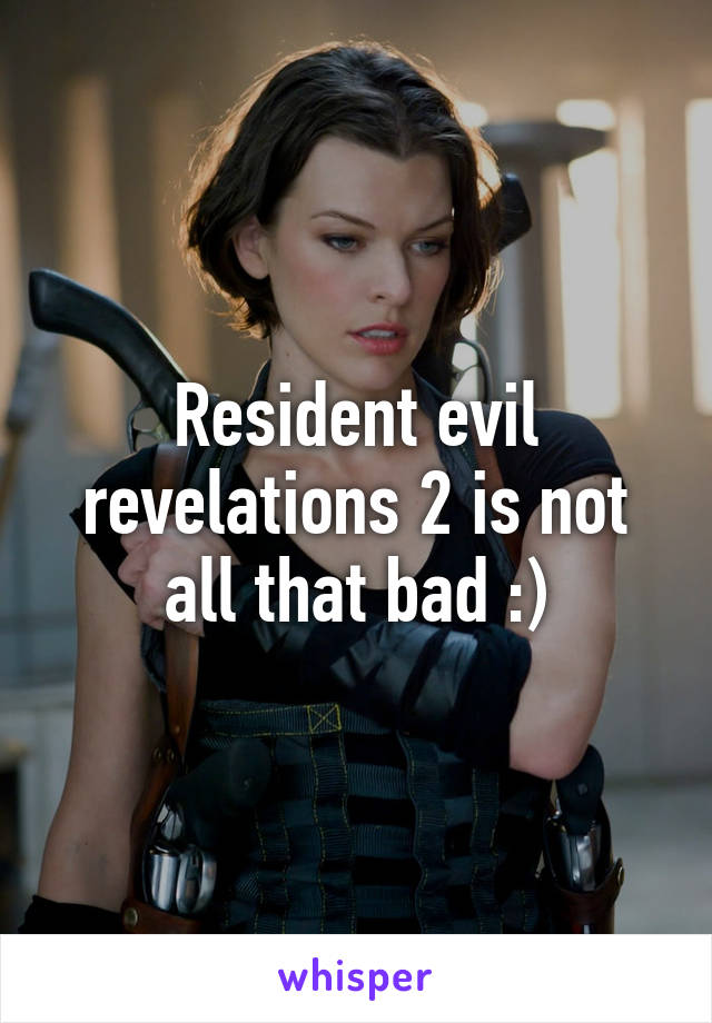 Resident evil revelations 2 is not all that bad :)