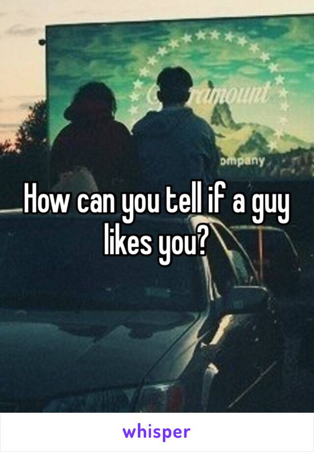 How can you tell if a guy likes you? 