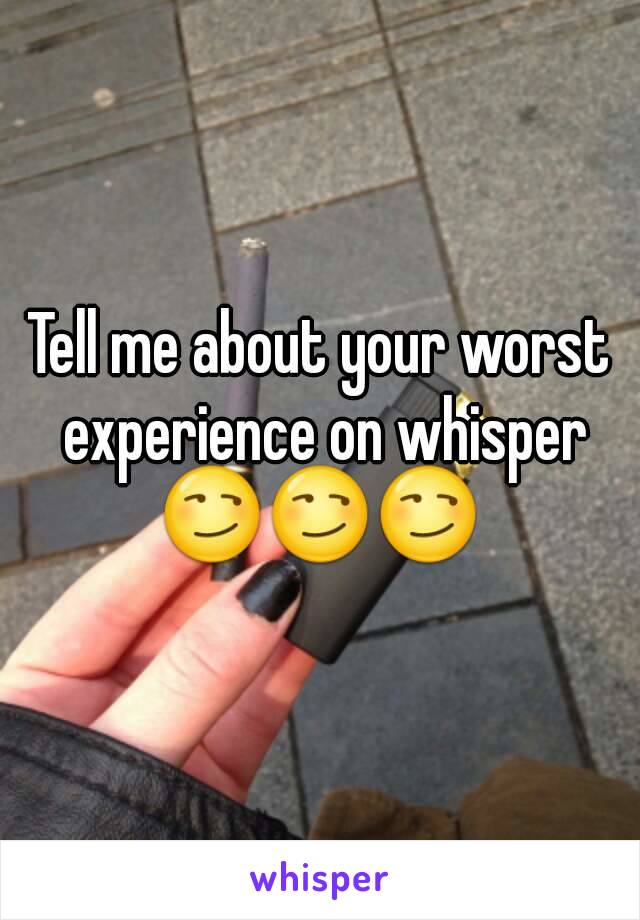 Tell me about your worst experience on whisper
😏😏😏