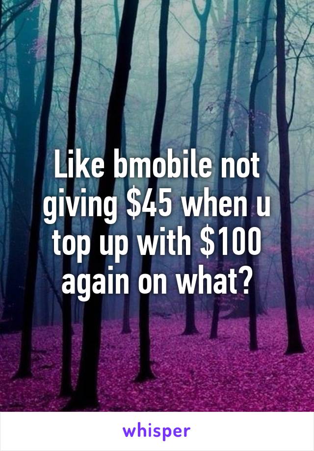 Like bmobile not giving $45 when u top up with $100 again on what?