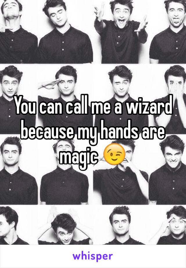 You can call me a wizard because my hands are magic 😉