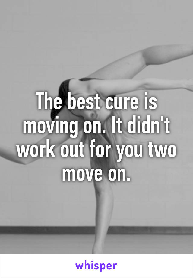 The best cure is moving on. It didn't work out for you two move on.