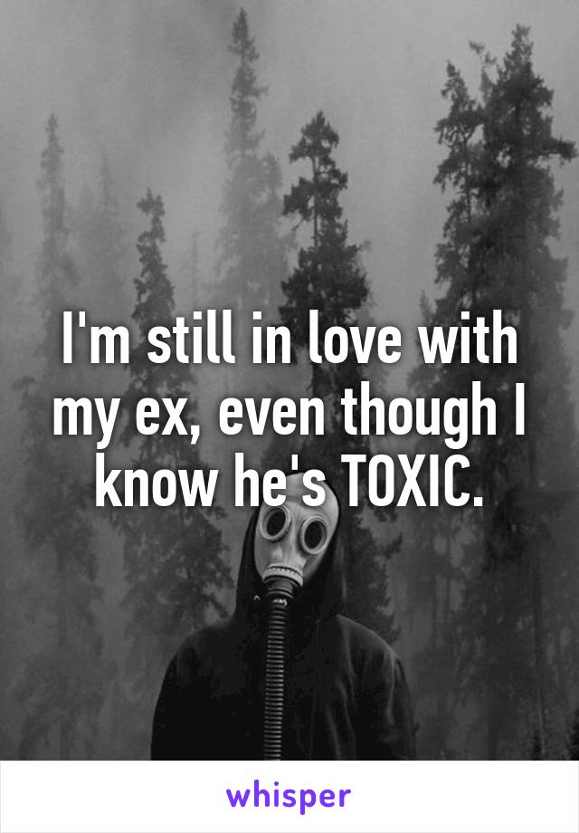 I'm still in love with my ex, even though I know he's TOXIC.