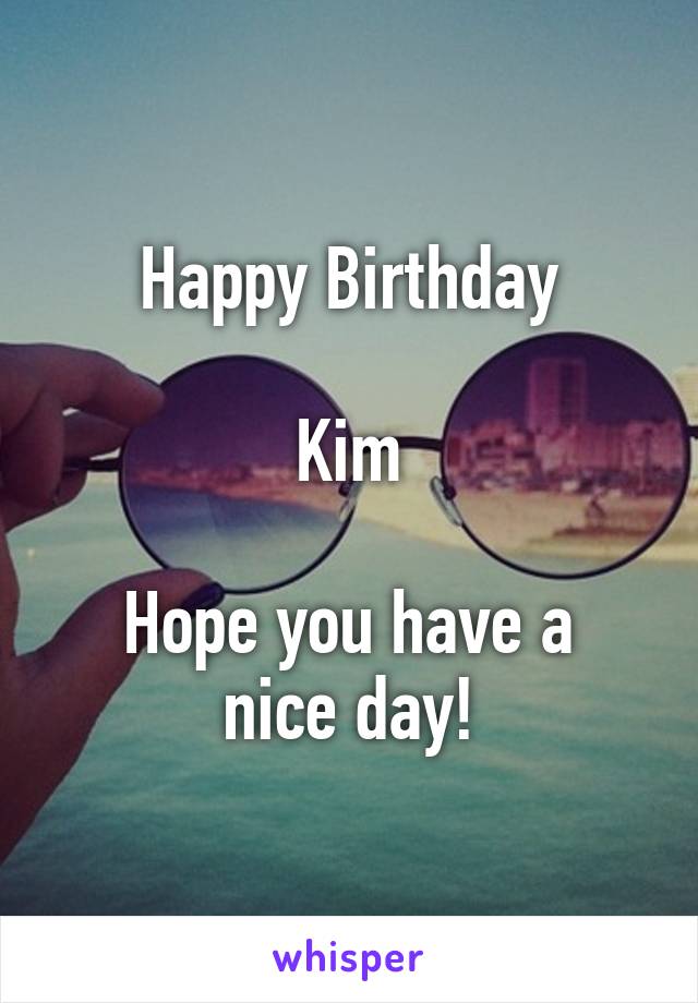 Happy Birthday

Kim

Hope you have a nice day!