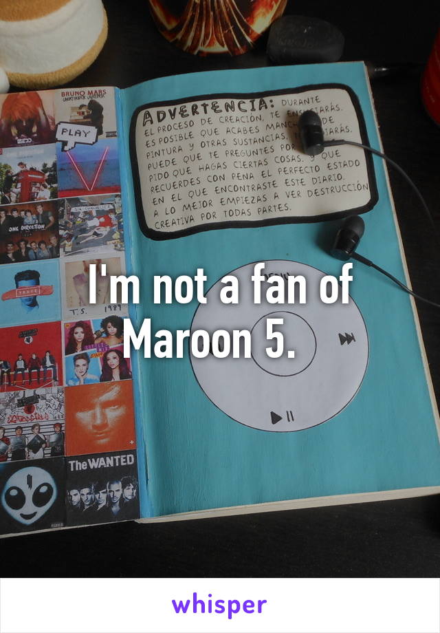 I'm not a fan of Maroon 5.  