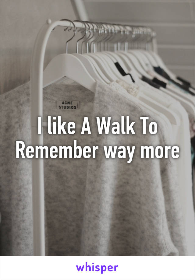 I like A Walk To Remember way more