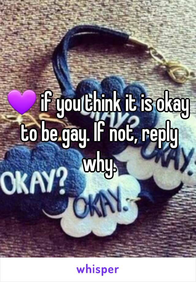 💜 if you think it is okay to be gay. If not, reply why.