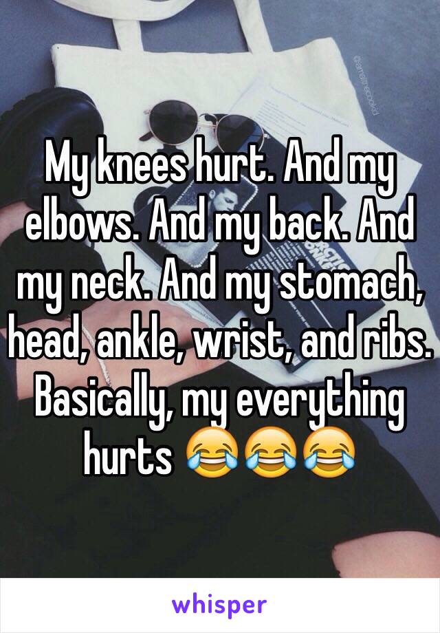 My knees hurt. And my elbows. And my back. And my neck. And my stomach, head, ankle, wrist, and ribs. Basically, my everything hurts 😂😂😂