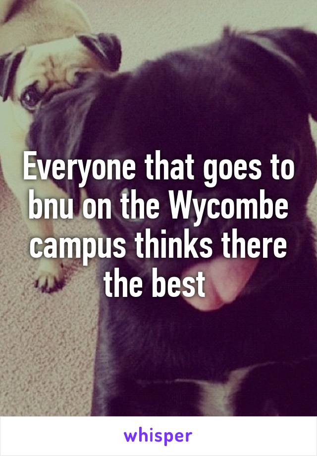 Everyone that goes to bnu on the Wycombe campus thinks there the best 