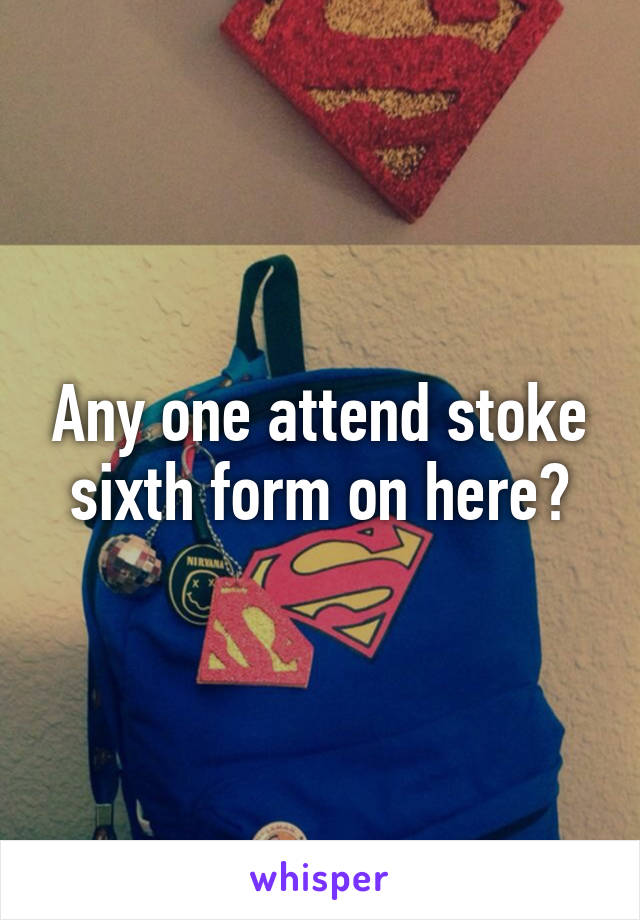 Any one attend stoke sixth form on here?