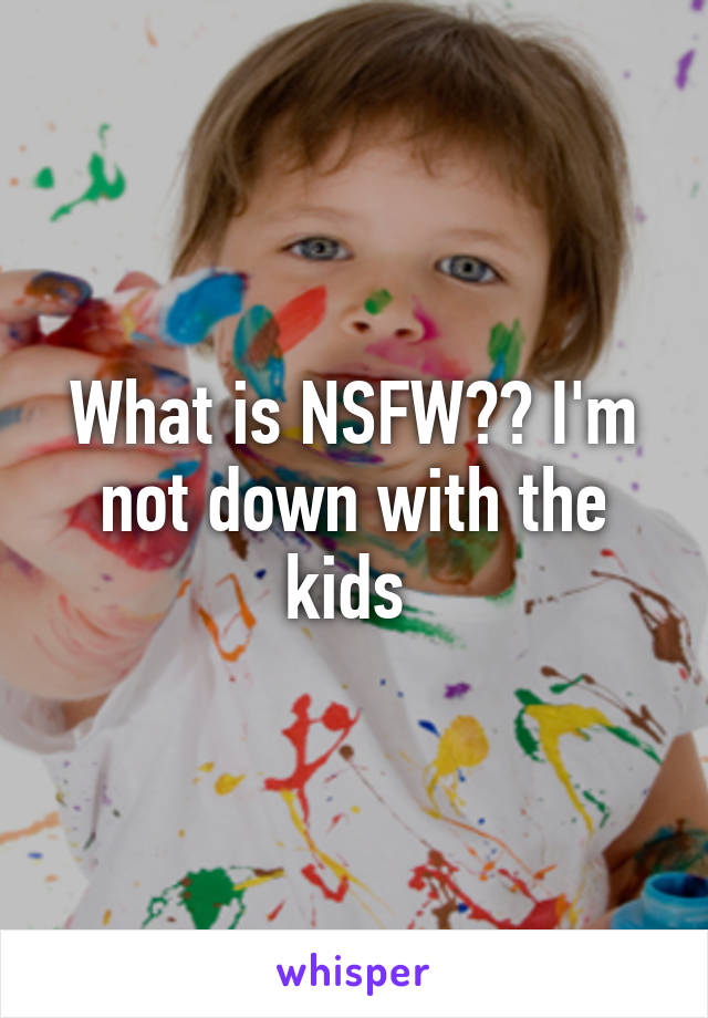 What is NSFW?? I'm not down with the kids 