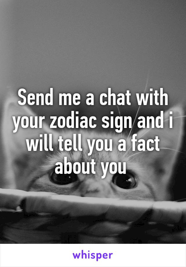 Send me a chat with your zodiac sign and i will tell you a fact about you 