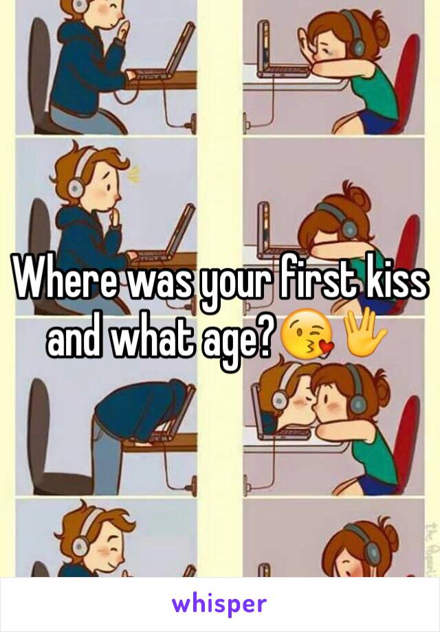 Where was your first kiss and what age?😘🖖