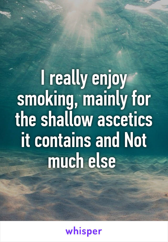 I really enjoy smoking, mainly for the shallow ascetics it contains and Not much else 