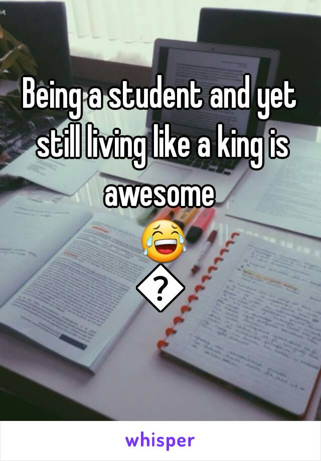 Being a student and yet still living like a king is awesome  😂😂