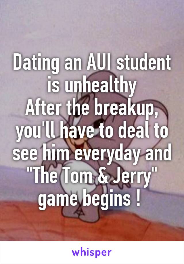 Dating an AUI student is unhealthy
After the breakup, you'll have to deal to see him everyday and "The Tom & Jerry" game begins ! 