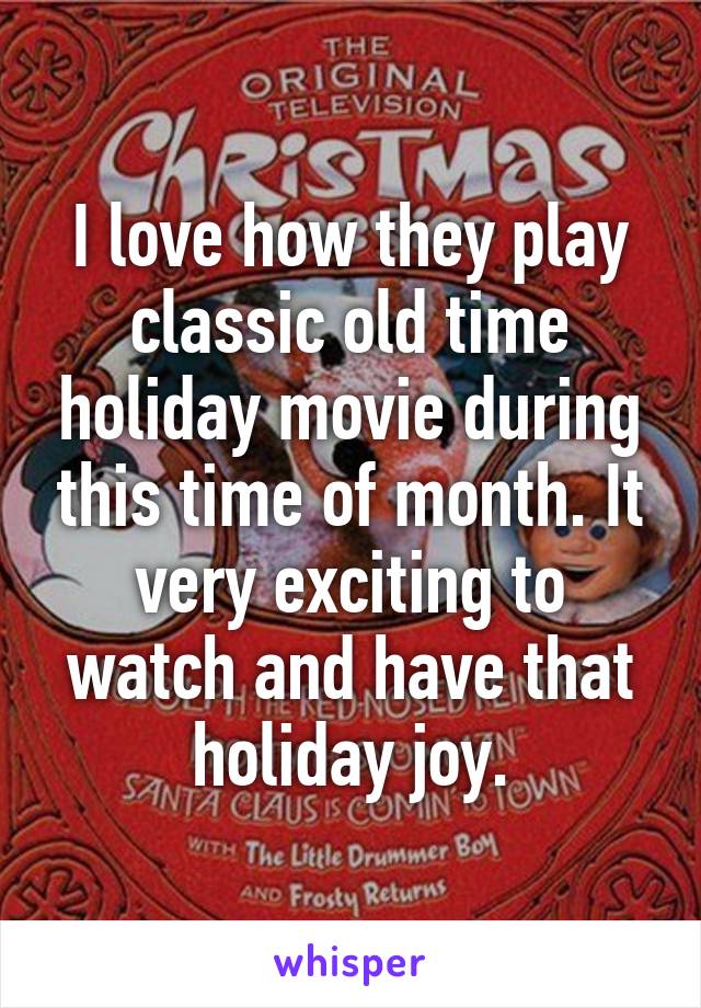 I love how they play classic old time holiday movie during this time of month. It very exciting to watch and have that holiday joy.