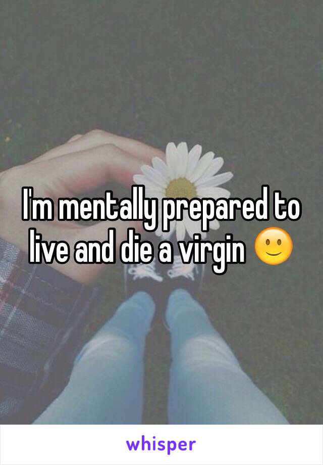 I'm mentally prepared to live and die a virgin 🙂