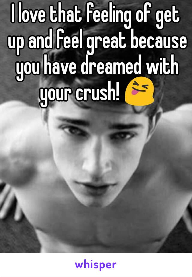 I love that feeling of get up and feel great because you have dreamed with your crush! 😝