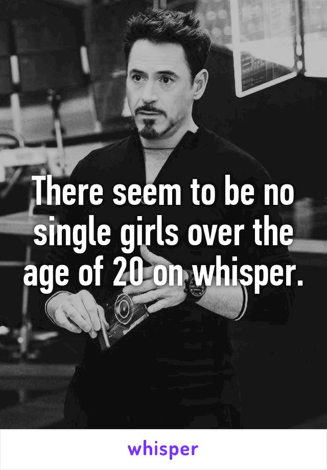 There seem to be no single girls over the age of 20 on whisper.